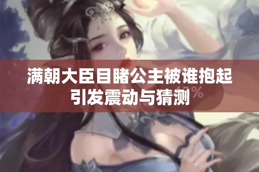 满朝大臣目睹公主被谁抱起引发震动与猜测