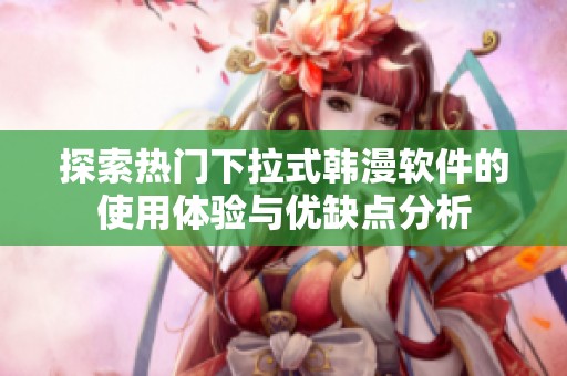 探索热门下拉式韩漫软件的使用体验与优缺点分析