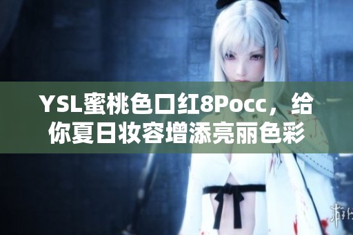 YSL蜜桃色口红8Pocc，给你夏日妆容增添亮丽色彩