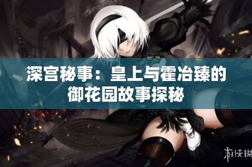 深宫秘事：皇上与霍冶臻的御花园故事探秘