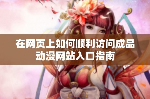 在网页上如何顺利访问成品动漫网站入口指南