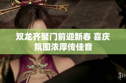 双龙齐聚门前迎新春 喜庆氛围浓厚传佳音