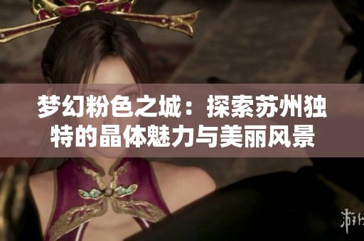 梦幻粉色之城：探索苏州独特的晶体魅力与美丽风景