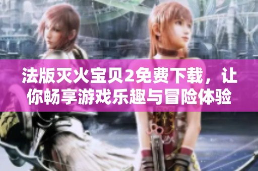 法版灭火宝贝2免费下载，让你畅享游戏乐趣与冒险体验
