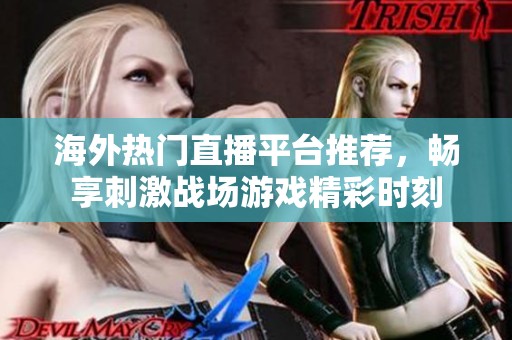 海外热门直播平台推荐，畅享刺激战场游戏精彩时刻