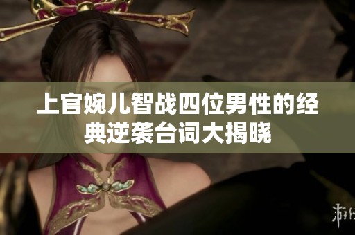 上官婉儿智战四位男性的经典逆袭台词大揭晓