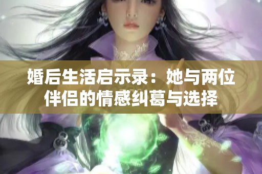 婚后生活启示录：她与两位伴侣的情感纠葛与选择
