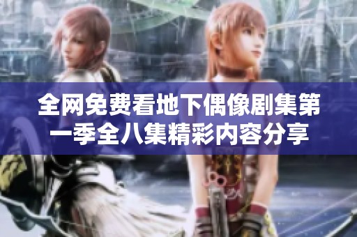 全网免费看地下偶像剧集第一季全八集精彩内容分享