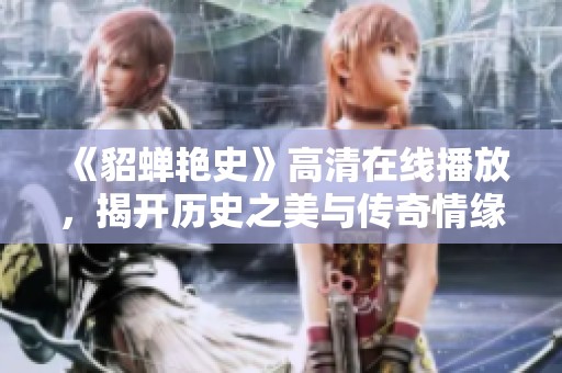 《貂蝉艳史》高清在线播放，揭开历史之美与传奇情缘