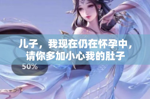儿子，我现在仍在怀孕中，请你多加小心我的肚子