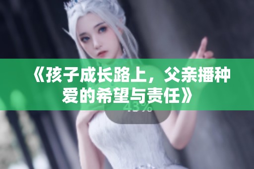 《孩子成长路上，父亲播种爱的希望与责任》