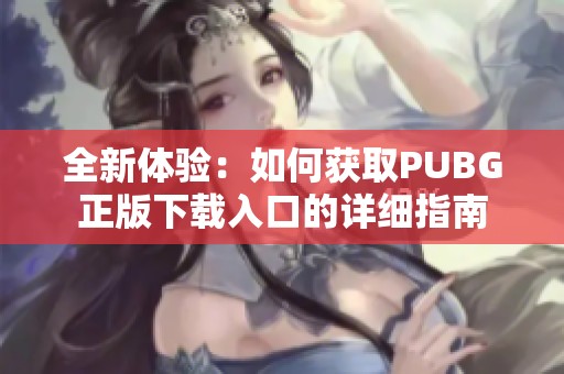 全新体验：如何获取PUBG正版下载入口的详细指南