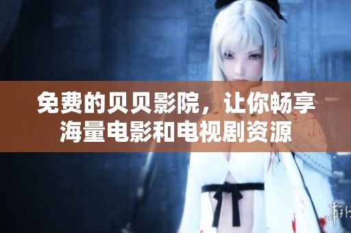 免费的贝贝影院，让你畅享海量电影和电视剧资源