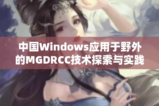 中国Windows应用于野外的MGDRCC技术探索与实践研究