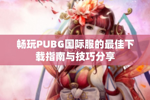畅玩PUBG国际服的最佳下载指南与技巧分享