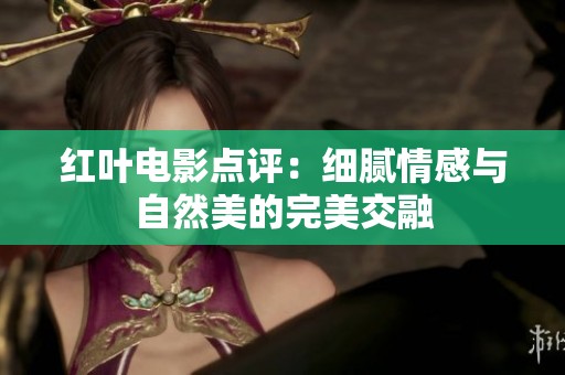 红叶电影点评：细腻情感与自然美的完美交融