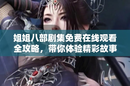 姐姐八部剧集免费在线观看全攻略，带你体验精彩故事
