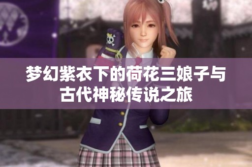 梦幻紫衣下的荷花三娘子与古代神秘传说之旅