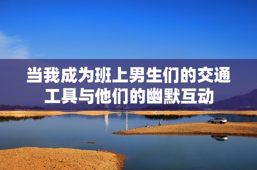 当我成为班上男生们的交通工具与他们的幽默互动