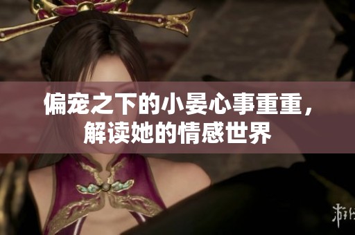 偏宠之下的小晏心事重重，解读她的情感世界
