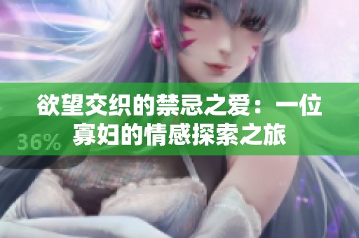 欲望交织的禁忌之爱：一位寡妇的情感探索之旅
