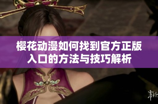 樱花动漫如何找到官方正版入口的方法与技巧解析