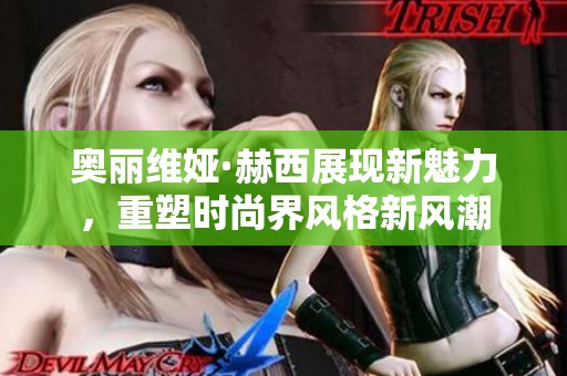 奥丽维娅·赫西展现新魅力，重塑时尚界风格新风潮