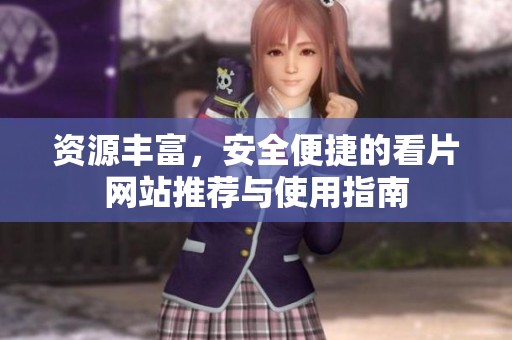 资源丰富，安全便捷的看片网站推荐与使用指南