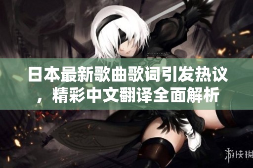 日本最新歌曲歌词引发热议，精彩中文翻译全面解析
