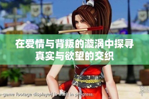 在爱情与背叛的漩涡中探寻真实与欲望的交织