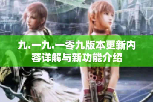 九.一九.一零九版本更新内容详解与新功能介绍