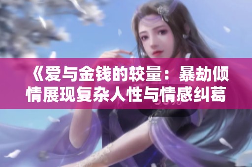 《爱与金钱的较量：暴劫倾情展现复杂人性与情感纠葛》