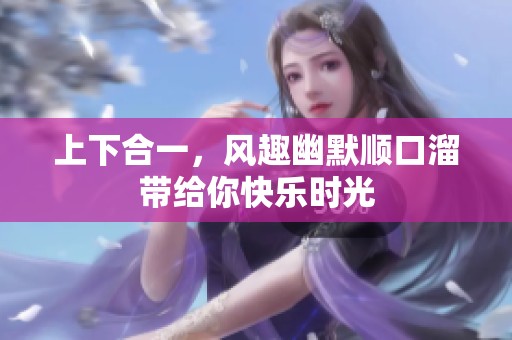 上下合一，风趣幽默顺口溜带给你快乐时光