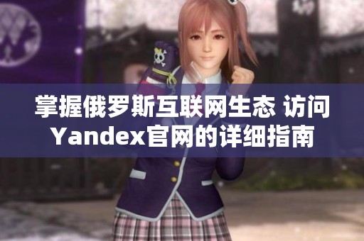 掌握俄罗斯互联网生态 访问Yandex官网的详细指南