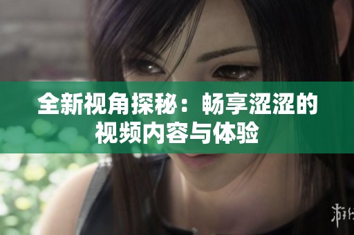 全新视角探秘：畅享涩涩的视频内容与体验