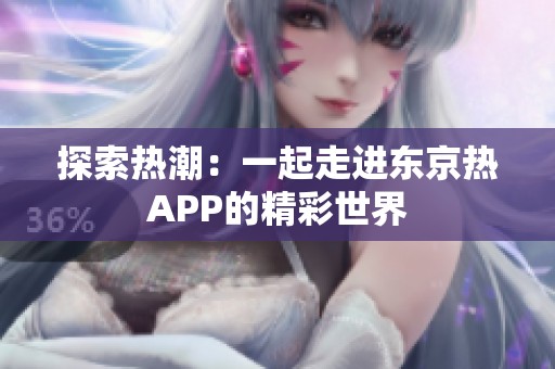 探索热潮：一起走进东京热APP的精彩世界