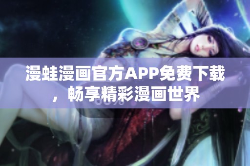 漫蛙漫画官方APP免费下载，畅享精彩漫画世界