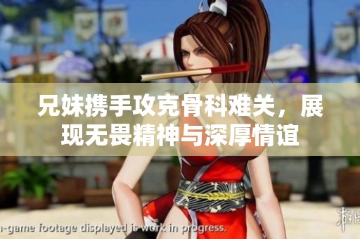 兄妹携手攻克骨科难关，展现无畏精神与深厚情谊