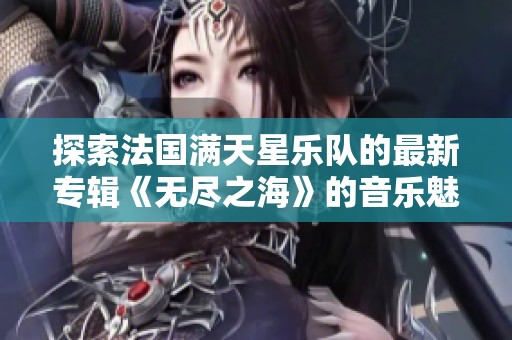 探索法国满天星乐队的最新专辑《无尽之海》的音乐魅力与深意