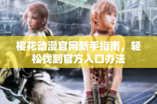 樱花动漫官网新手指南，轻松找到官方入口办法