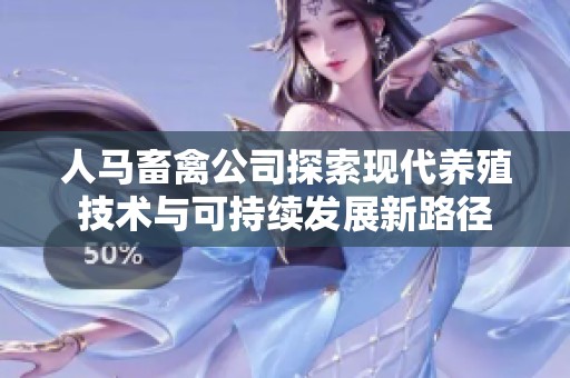 人马畜禽公司探索现代养殖技术与可持续发展新路径