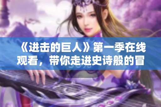 《进击的巨人》第一季在线观看，带你走进史诗般的冒险世界