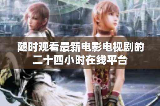 随时观看最新电影电视剧的二十四小时在线平台
