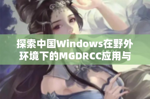 探索中国Windows在野外环境下的MGDRCC应用与实践