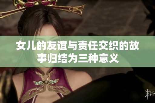 女儿的友谊与责任交织的故事归结为三种意义