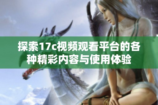 探索17c视频观看平台的各种精彩内容与使用体验
