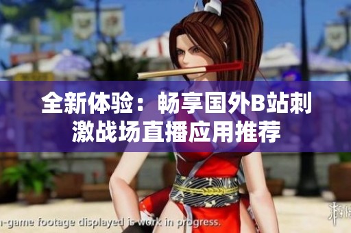 全新体验：畅享国外B站刺激战场直播应用推荐