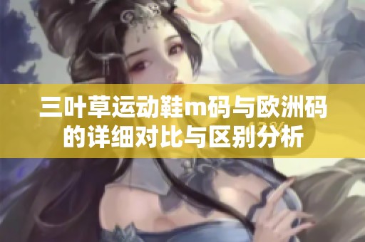 三叶草运动鞋m码与欧洲码的详细对比与区别分析