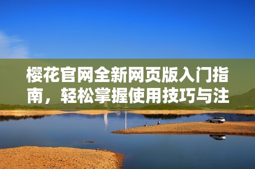 樱花官网全新网页版入门指南，轻松掌握使用技巧与注册步骤