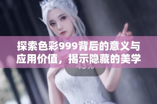 探索色彩999背后的意义与应用价值，揭示隐藏的美学世界